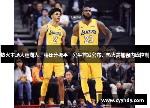热火主场大胜湖人，将比分扳平　公牛首发公布，热火需加强内线控制